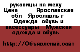 рукавицы на меху  › Цена ­ 150 - Ярославская обл., Ярославль г. Одежда, обувь и аксессуары » Мужская одежда и обувь   